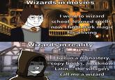Wizards in movies I went to wizard school, learned spells, now I fight dark magic for a living Wizards in reality I live in a monastery, copy books, and know Latin... the villagers call me a wizard