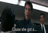 Cause she got a....
