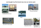 Just bought my first brand new nice car starter pack Avoiding these at all costs WHY? emotional heartbreak extra hate for these people Gotta park out here or at least on space next to curb
