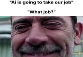 "Ai is going to take our job" "What job?"