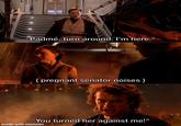 wwww "Padmé, turn around. I'm here." (pregnant senator noises) "You turned her against me!" made with mematic