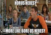 HORUS HERESY imgflip.com MORE LIKE BORE US HERESY