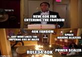 30 NEW 40K FAN ENTERING THE FANDOM 40K FANDOM SPACE MARINE GLAZERS GUY WHO LIKES THE IMPERIAL CUZ OF NAZIS POWER SCALER RULE34 40K imgflip.com