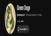 Green Doge @Greendoger-e3t 110 thousand subscribers ⚫95 videos ooough ...more • You are subscril ✓
