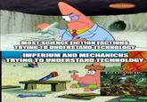 NICKELODEON MOST SCIENCE FICTION FACTIONS TRYING TO UNDERSTAND TECHNOLOGY IMPERIUM AND MECHANICUS TRYING TO UNDERSTAND TECHNOLOGY MECHANICUS
