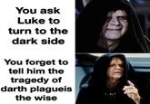 You ask Luke to turn to the dark side You forget to tell him the tragedy of darth plagueis the wise