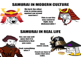 SAMURAI IN MODERN CULTURE My lord, the other clan is using guns against our proud warriors! This is not the way samurai fight, how dishonorable! SAMURAI IN REAL LIFE Yes, we can sell guns but it is mandatory that you conv- Cool, something else? Deal. Entire stock. Teach us how to make that nice cake.