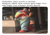 Paladin: He's such a cliché. Rogue: Well, the mans got high rizz. My high rizz Clown Town Bard: