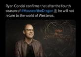 Ryan Condal confirms that after the fourth season of #HouseoftheDragon return to the world of Westeros. he will not max HBO ORIGINAL 6 OF HOUSE DRAGON THE