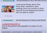 Anonymous 177 KB JPG 06/20/20(Sat)10:18:21 No.204729745 I read good things about One Piece and I wanted to start reading it but my concern is that I have 85 IQ and diagnosed autism, will I be able to enjoy? Anonymous 06/20/20(Sat) 10:23:48 No.204729933 >>204729745 (OP) # You're the perfect demographic to enjoy it to its fullest. >>204730201 # >>204731340 # >>204731946 # >>204741363 #