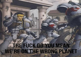 THE F--- DO YOU MEAN WE'RE ON THE WRONG PLANET imgflip.com