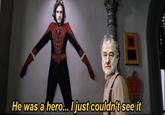 He was a hero... I just couldn't see it