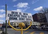 BEER IS NOW CHEAPER THAN GAS DRINK.DONT DRIVE 4003