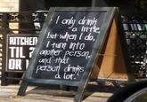 园 I only only drink a little, but when I do, I turn into TIL 7 another person, KITCHEN ORI and that person drinks a lot. M 46