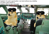 Captain: I'm such a good pilot, I can land without any visibility. Co-pilot: I don't think so. Captain: Want to bet, comrade?