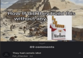 How tf did they build this without any ос Marlboro 89 comments They had camels idiot Fat Checker 2d