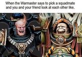When the Warmaster says to pick a squadmate and you and your friend look at each other like. DRA