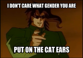 I DON'T CARE WHAT GENDER YOU ARE PUT ON THE CAT EARS