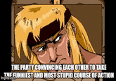 THE PARTY CONVINCING EACH OTHER TO TAKE THE FUNNIEST AND MOST STUPID COURSE OF ACTION