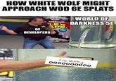 HOW WHITE WOLF MIGHT APPROACH WOD 6E SPLATS imgflip.com WORLD OF LEX DARKNESS 5E APE 6E DEVELOPERS Harmony 0000000000