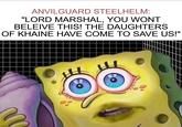 ANVILGUARD STEELHELM: "LORD MARSHAL, YOU WONT BELEIVE THIS! THE DAUGHTERS OF KHAINE HAVE COME TO SAVE US!" imgflip.com