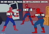 OK WE NEED TO PASS AN INTELLIGENCE CHECK. imgflip.com INT: 8 INT:8 INT:10