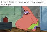 How it feels to miss more than one day at the gym