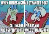 WHEN THERES A SMALL STRANDED BOAT CALLING FOR HELP, BUT YOU ARE A SUPER YACHT OWNED BY MARK ZUCK imgflip.com