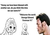 "Honey we have been blessed with another son. do you think this time we can name hi-" "Welcome the world George Edward Foreman VI."