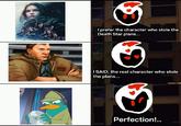I prefer the character who stole the Death Star plans... I SAID, the real character who stole the plans... Perfection!..