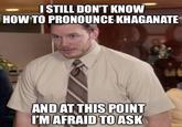 I STILL DON'T KNOW HOW TO PRONOUNCE KHAGANATE AND AT THIS POINT I'M AFRAID TO ASK