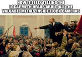 HOW IT FEELS TELLING THE LOCAL METH HEADS ABOUT ALL THE VALUABLE METALS INSIDE FLOCK CAMERAS imgflip.com