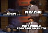 A BUNCH OF JAPANESE KIDS IN 1997 PIKACHU [adultswim.com) imgflip.com WHY WOULD PORYGON DO THAT? [adultswim.com]