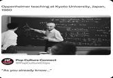 Oppenheimer teaching at Kyoto University, Japan, 1960 if we can choose I: such that 2 m² +90 (5=1,...,∞) 1959 boundary value 7200 (i=1,2. metric p J= (-) t. (-) (2220) ct freet EL POP Pop Culture Connect @PopCultureClips CULTURE CONNECT "As you already know..."