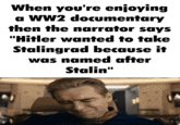 When you're enjoying a WW2 documentary then the narrator says "Hitler wanted to take Stalingrad because it was named after Stalin"