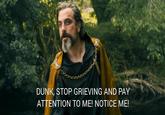 DUNK, STOP GRIEVING AND PAY ATTENTION TO ME! NOTICE ME!