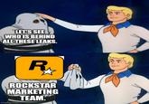 LET'S SEE WHO IS BEHIND ALL THESE LEAKS. 2 R ROCKSTAR MARKETING TEAM. imgflip.com