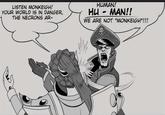 LISTEN MONKEIGH! YOUR WORLD IS IN DANGER, THE NECRONS AR- HUMAN! HU. - MAN!! WE ARE NOT "MONKEIGH"!!!