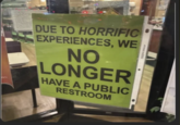 TOE So DUE TO HORRIFIC EXPERIENCES, WE NO LONGER HAVE A PUBLIC RESTROOM