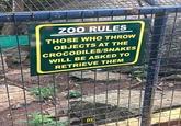 ZOO RULES THOSE WHO THROW OBJECTS AT THE CROCODILES/SNAKES WILL BE ASKED TO RETRIEVE THEM BE