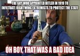THE GUY WHO APPOINTED HITLER IN 1919 TO INFILTRATE RIGHTWING EXTREMISTS TO PROTECT THE STATE imgflip.com OH BOY, THAT WAS A BAD IDEA