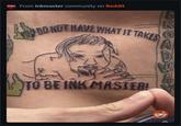 MASTER From Inkmaster community on Reddit DO NOT HAVE WHAT IT TAKES TO BE INK MASTER! A D W