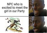 NPC who is excited to meet the girl in our Party imgflip.com