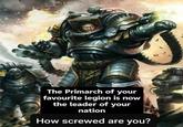 The Primarch of your favourite legion is now the leader of your nation How screwed are you?