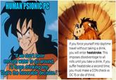 HUMAN PSIONIC.PC imgflip.com "If we don't have enough water to go around, HII forgo drinking any. That's the honorable decision. If you force yourself into daytime travel without taking a drink, you will enter heatstroke. This imposes disadvantage to all rolls until you take a drink. If you suffer heatstroke a second time, you must make a CON check vs DC 15 or die of thirst.