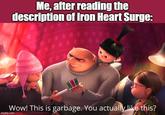 Me, after reading the description of Iron Heart Surge: Wow! This is garbage. You actually like this? imgflip.com