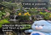 Take a pause. Take a breath. Maybe things will feel a bit better. @grumpybearreminders