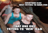 imgflip.com EVERYONE ELSE JUST TRYING TO HAVE FUN THAT ONE GUY TRYING TO "WIN❞ D&D