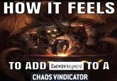 HOW IT FEELS TO ADD DAEMON keyword. TO A CHAOS VINDICATOR