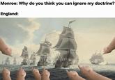 Monroe: Why do you think you can ignore my doctrine? England: